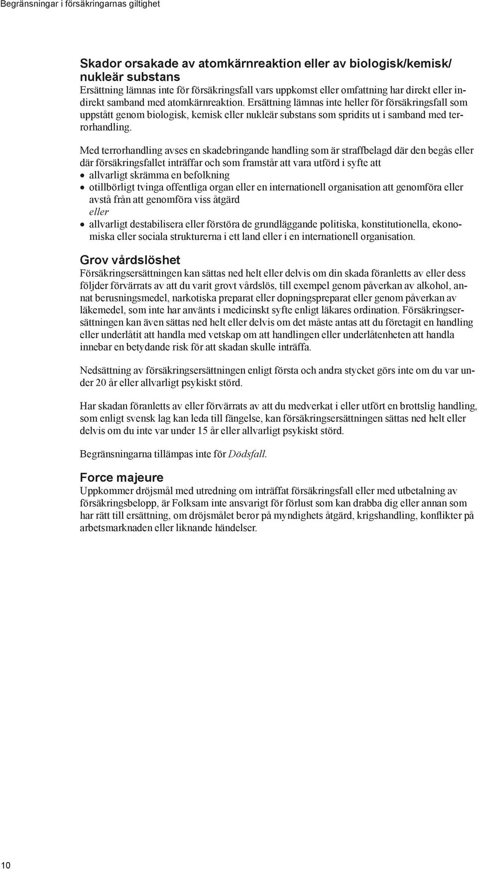 Ersättning lämnas inte heller för försäkringsfall som uppstått genom biologisk, kemisk eller nukleär substans som spridits ut i samband med terrorhandling.