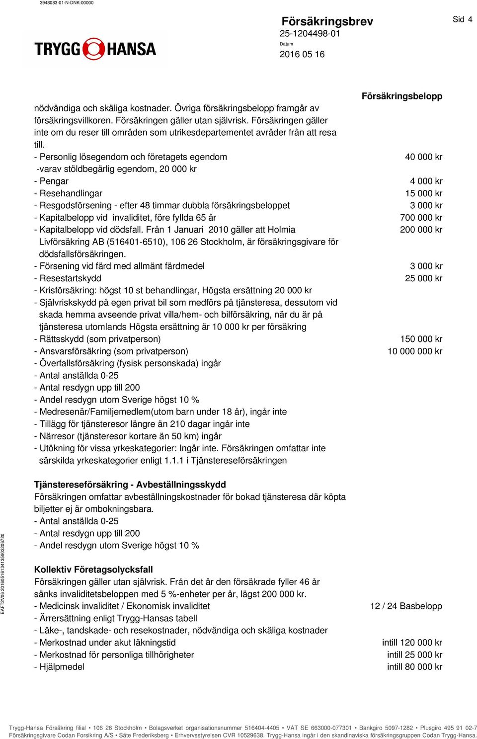 - Personlig lösegendom och företagets egendom 40 000 kr -varav stöldbegärlig egendom, 20 000 kr - Pengar 4 000 kr - Resehandlingar 15 000 kr - Resgodsförsening - efter 48 timmar dubbla