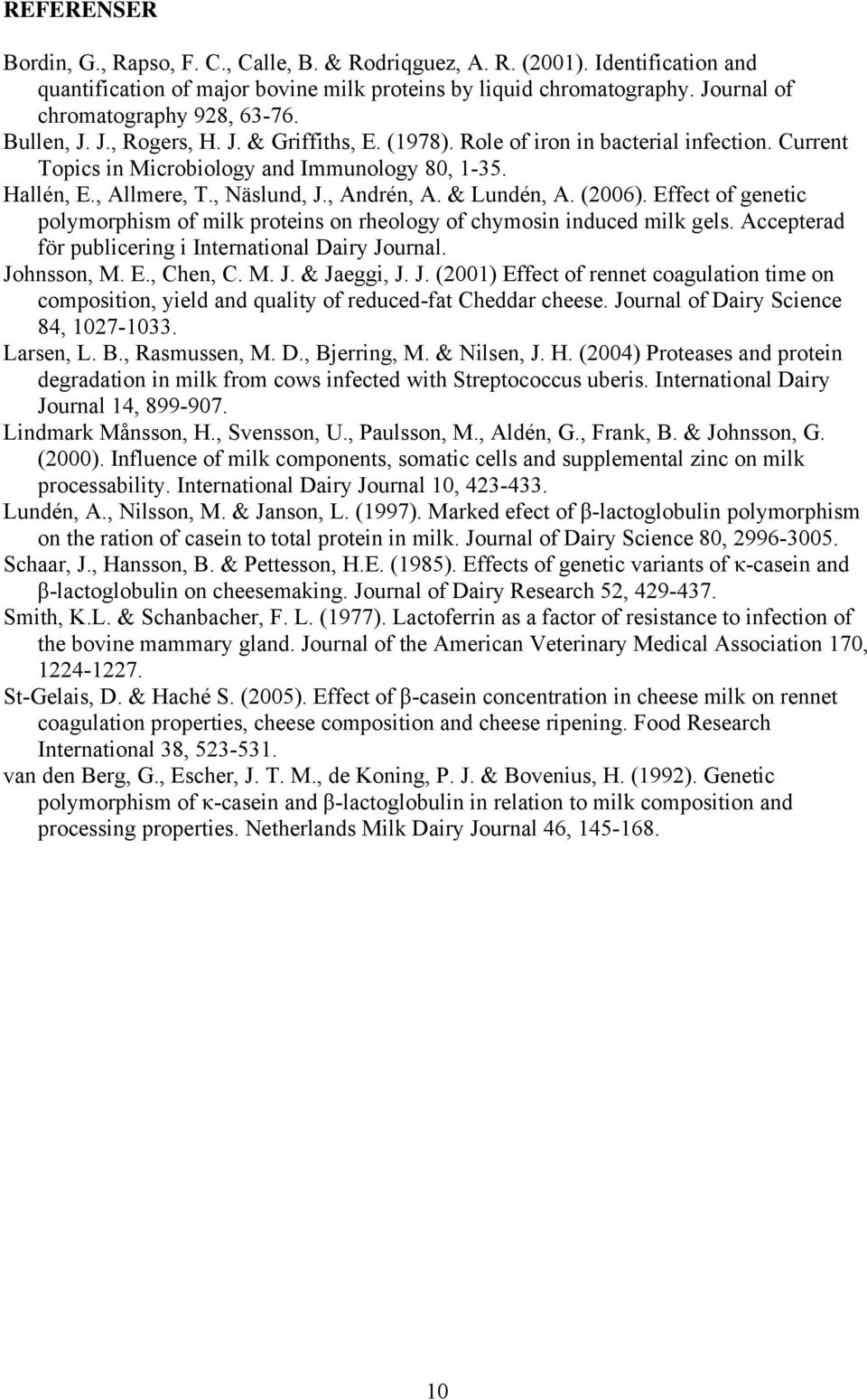 , Allmere, T., Näslund, J., Andrén, A. & Lundén, A. (2006). Effect of genetic polymorphism of milk proteins on rheology of chymosin induced milk gels.