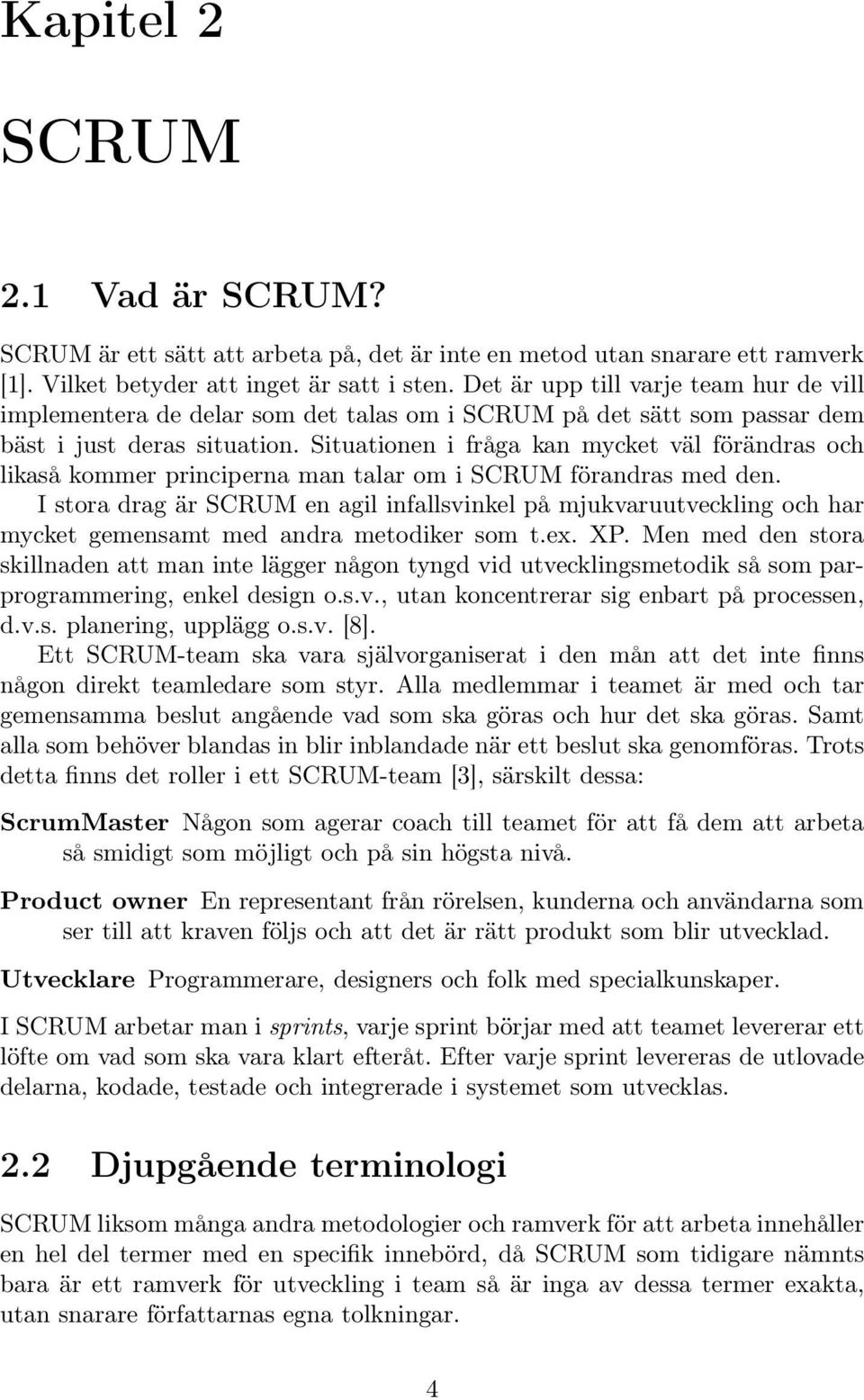 Situationen i fråga kan mycket väl förändras och likaså kommer principerna man talar om i SCRUM förandras med den.