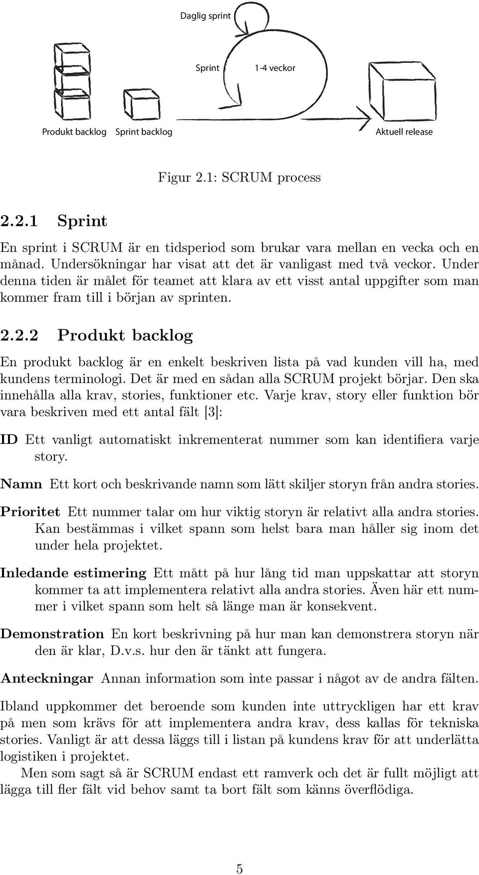 2.2 Produkt backlog En produkt backlog är en enkelt beskriven lista på vad kunden vill ha, med kundens terminologi. Det är med en sådan alla SCRUM projekt börjar.