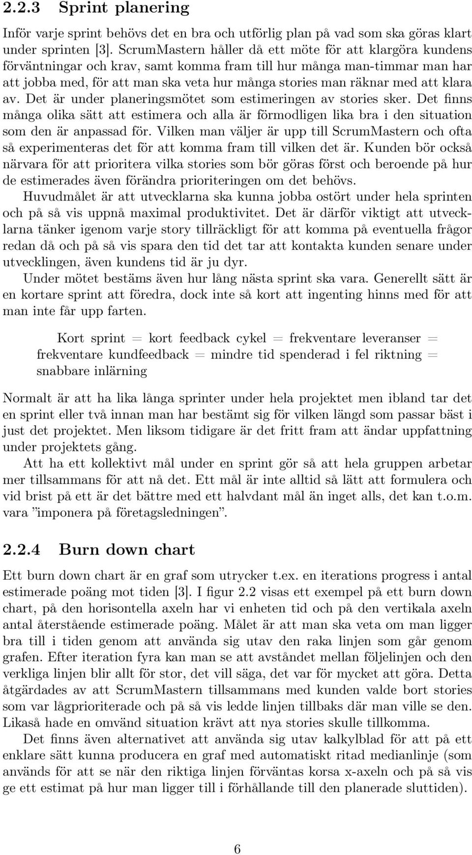 att klara av. Det är under planeringsmötet som estimeringen av stories sker. Det finns många olika sätt att estimera och alla är förmodligen lika bra i den situation som den är anpassad för.