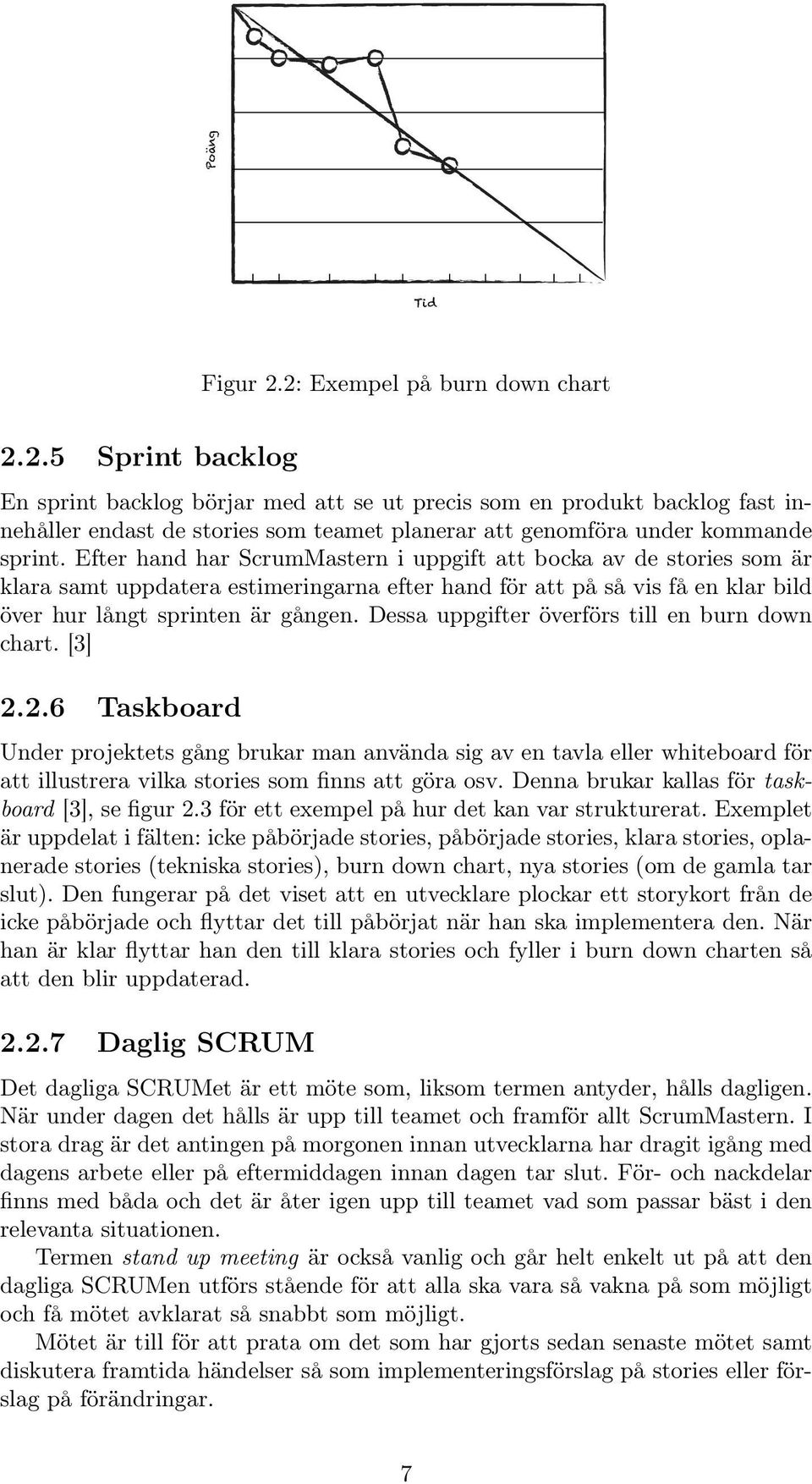 Dessa uppgifter överförs till en burn down chart. [3] 2.2.6 Taskboard Under projektets gång brukar man använda sig av en tavla eller whiteboard för att illustrera vilka stories som finns att göra osv.