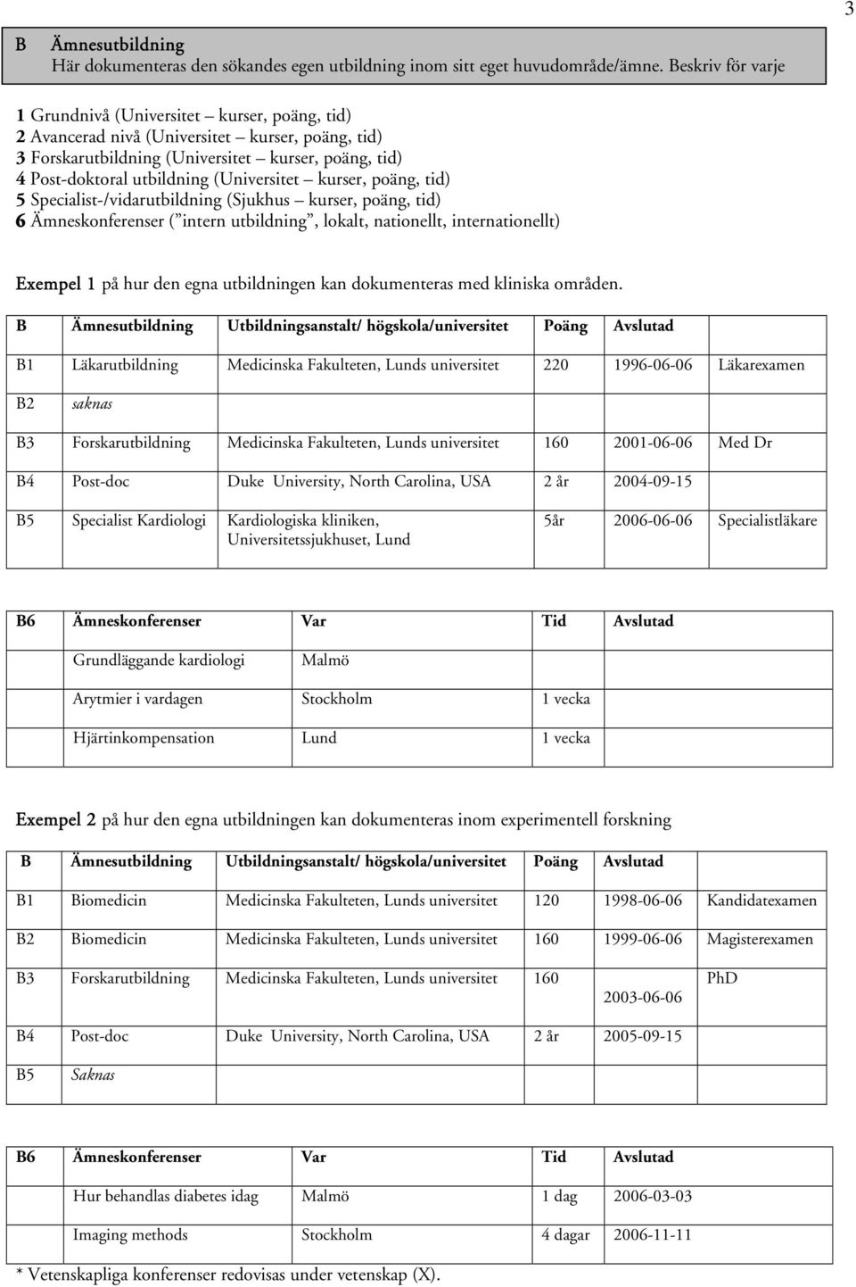 (Universitet kurser, poäng, tid) 5 Specialist-/vidarutbildning (Sjukhus kurser, poäng, tid) 6 Ämneskonferenser ( intern utbildning, lokalt, nationellt, internationellt) Exempel 1 på hur den egna