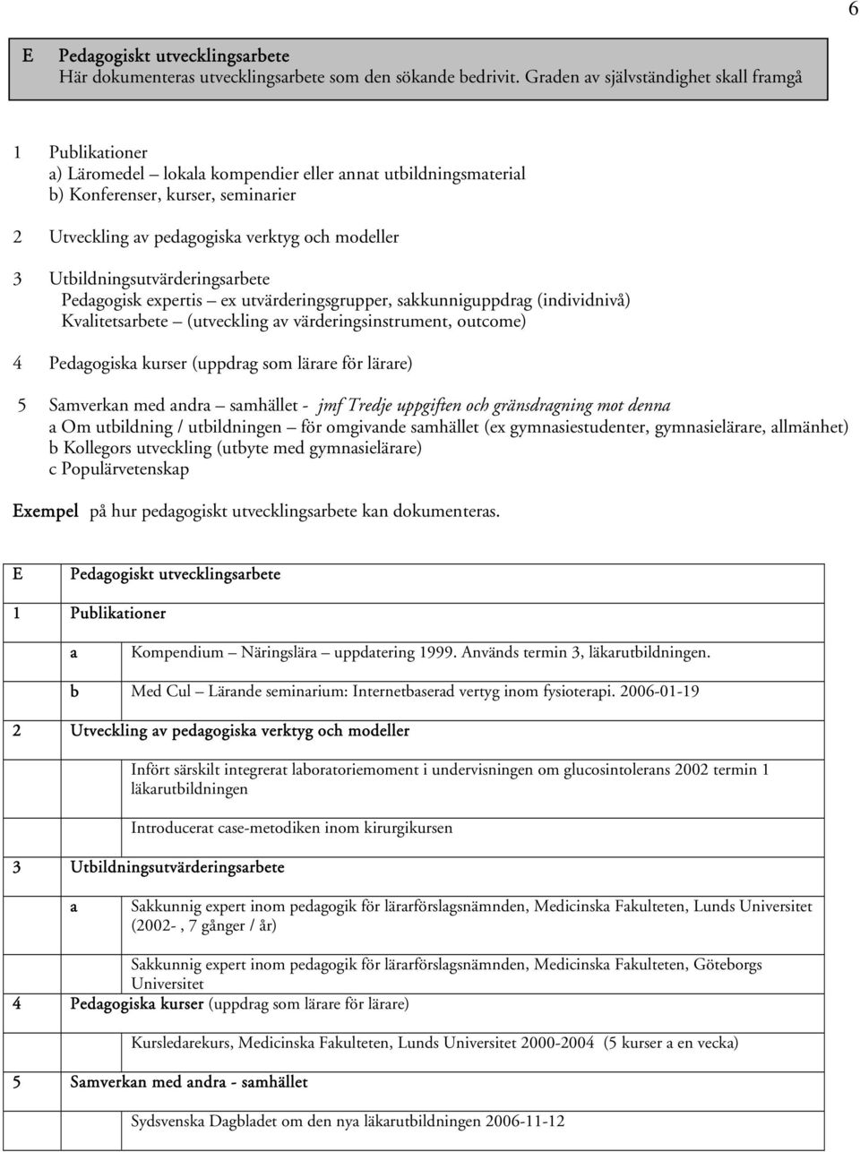 modeller 3 Utbildningsutvärderingsarbete Pedagogisk expertis ex utvärderingsgrupper, sakkunniguppdrag (individnivå) Kvalitetsarbete (utveckling av värderingsinstrument, outcome) 4 Pedagogiska kurser