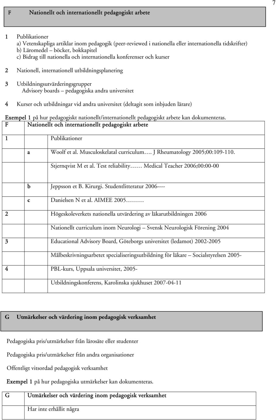 universitet 4 Kurser och utbildningar vid andra universitet (deltagit som inbjuden lärare) Exempel 1 på hur pedagogiskt nationellt/internationellt pedagogiskt arbete kan dokumenteras.