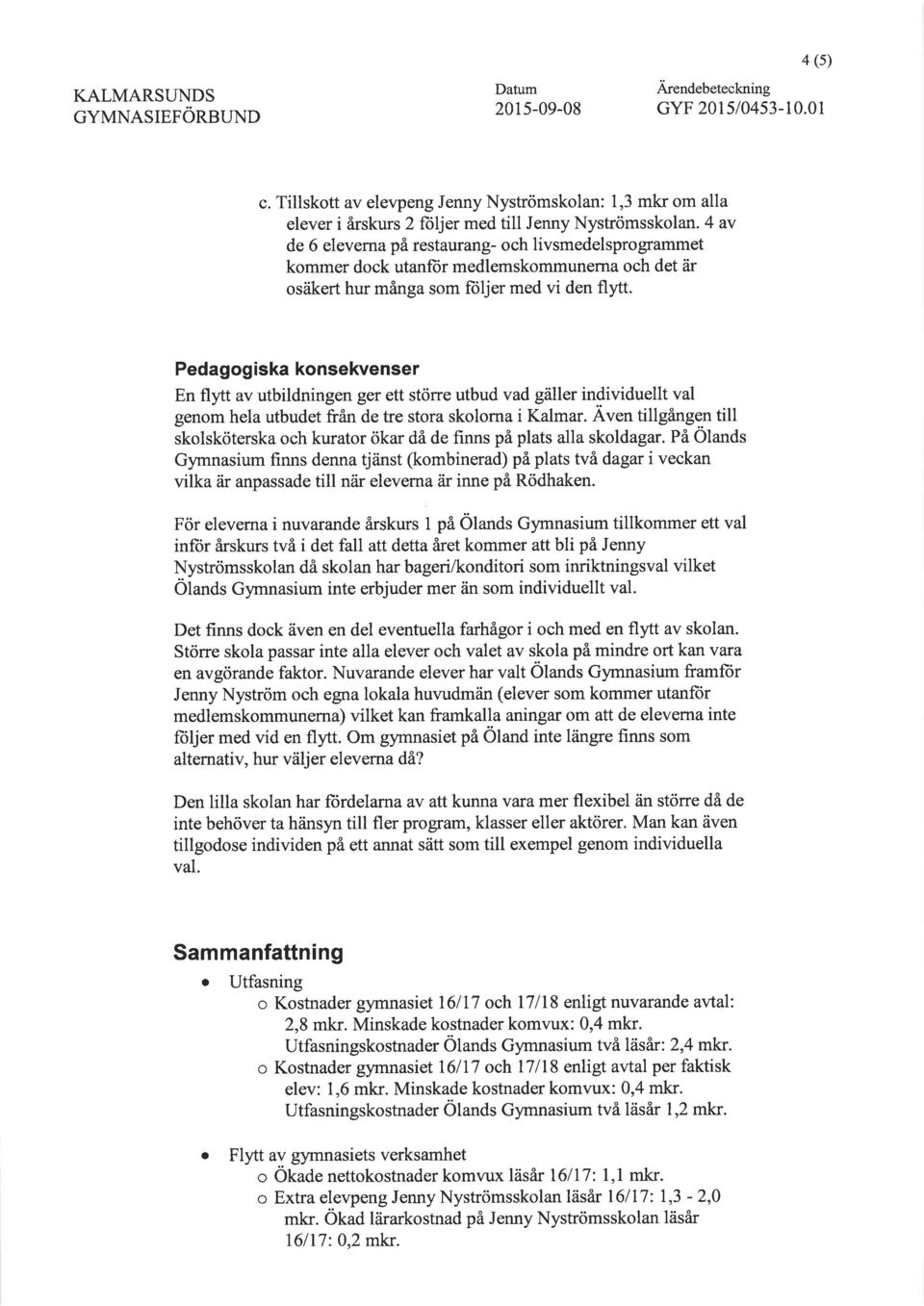Pedagog iska konsekvenser En flytt av utbildningen ger ett stöne utbud vad gäller individuellt val genom hela utbudet från de tre stora skolorna i Kalmar. Aven tillgången till ikol.köt".
