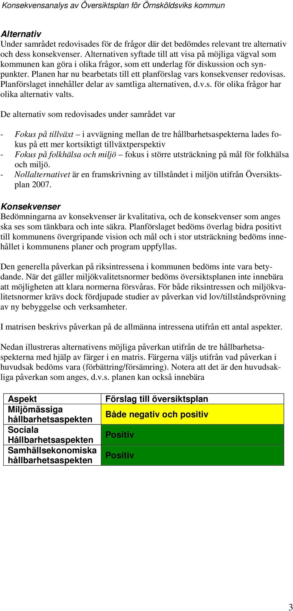 Planen har nu bearbetats till ett planförslag vars knsekvenser redvisas. Planförslaget innehåller delar av samtliga alternativen, d.v.s. för lika frågr har lika alternativ valts.