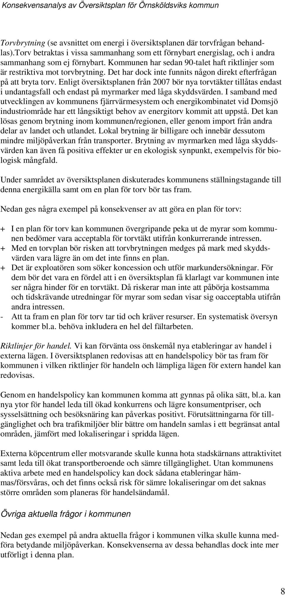 Enligt översiktsplanen från 2007 bör nya trvtäkter tillåtas endast i undantagsfall ch endast på myrmarker med låga skyddsvärden.