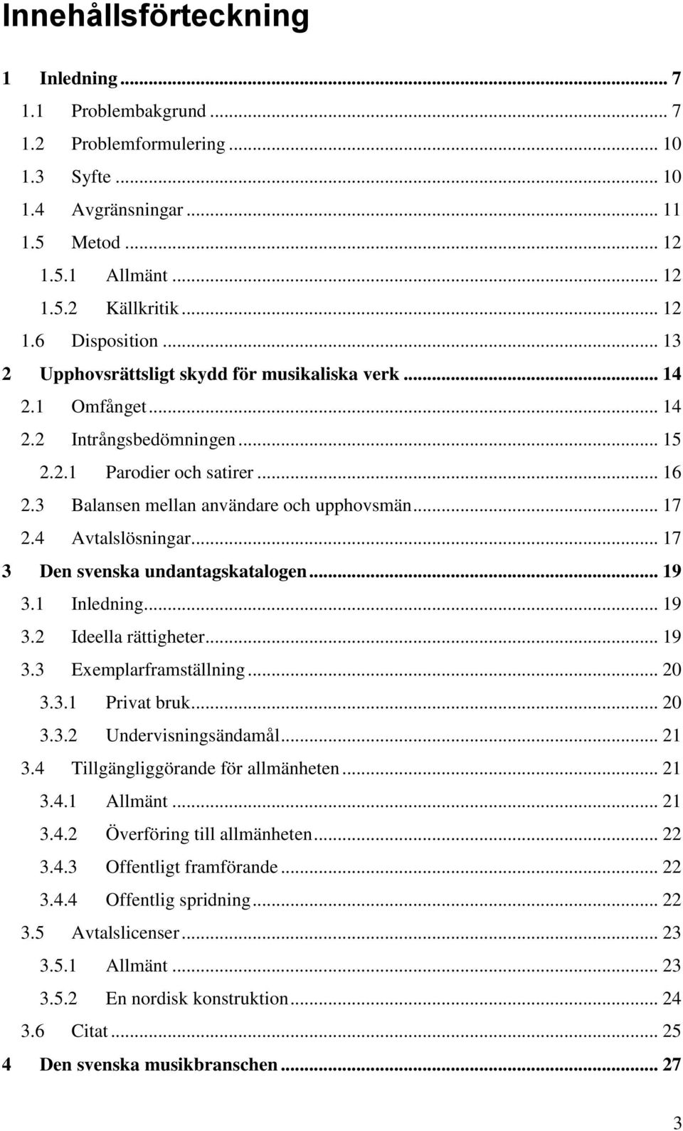 4 Avtalslösningar... 17 3 Den svenska undantagskatalogen... 19 3.1 Inledning... 19 3.2 Ideella rättigheter... 19 3.3 Exemplarframställning... 20 3.3.1 Privat bruk... 20 3.3.2 Undervisningsändamål.