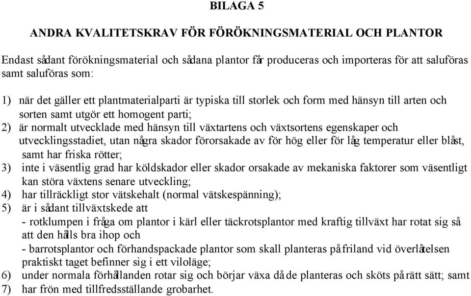 egenskaper och utvecklingsstadiet, utan några skador förorsakade av för hög eller för låg temperatur eller blåst, samt har friska rötter; 3) inte i väsentlig grad har köldskador eller skador orsakade