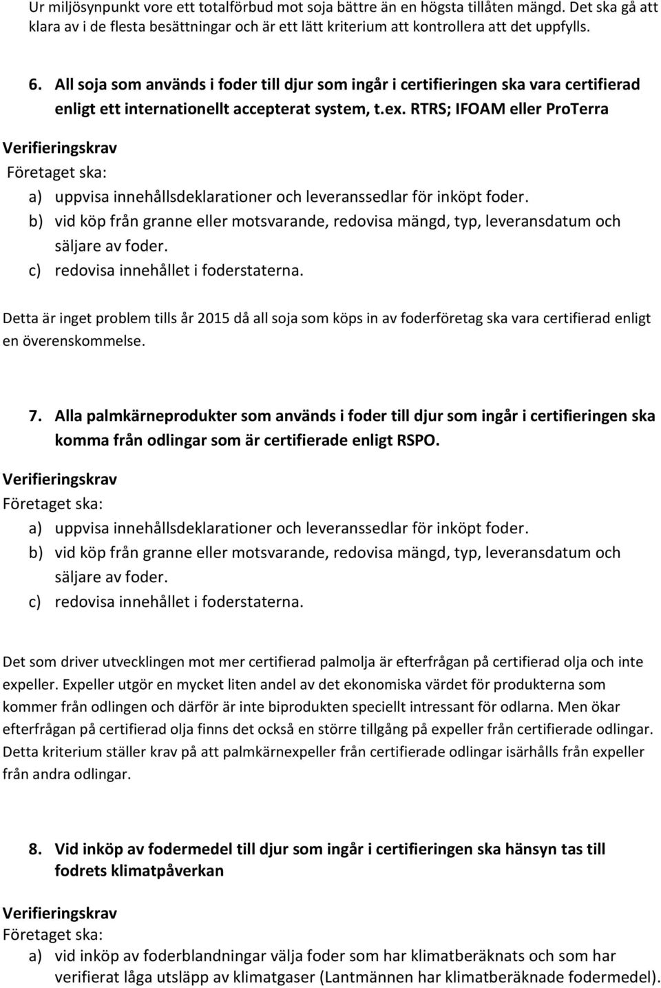 RTRS; IFOAM eller ProTerra a) uppvisa innehållsdeklarationer och leveranssedlar för inköpt foder. b) vid köp från granne eller motsvarande, redovisa mängd, typ, leveransdatum och säljare av foder.