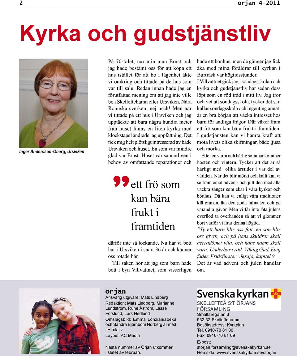 Men när vi tittade på ett hus i Ursviken och jag upptäckte att bara några hundra meter från huset fanns en liten kyrka med klockstapel ändrade jag uppfattning.