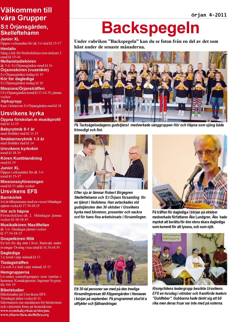 torsd kl 13-14.30, jämna veckor Alphagrupp Kurs i kristen tro S:t Örjansgården onsd kl 18 Ursvikens kyrka Öppna förskolan m musikprofil tisd kl 11-15 Babyrytmik 0-1 år med förälder tisd kl 11.