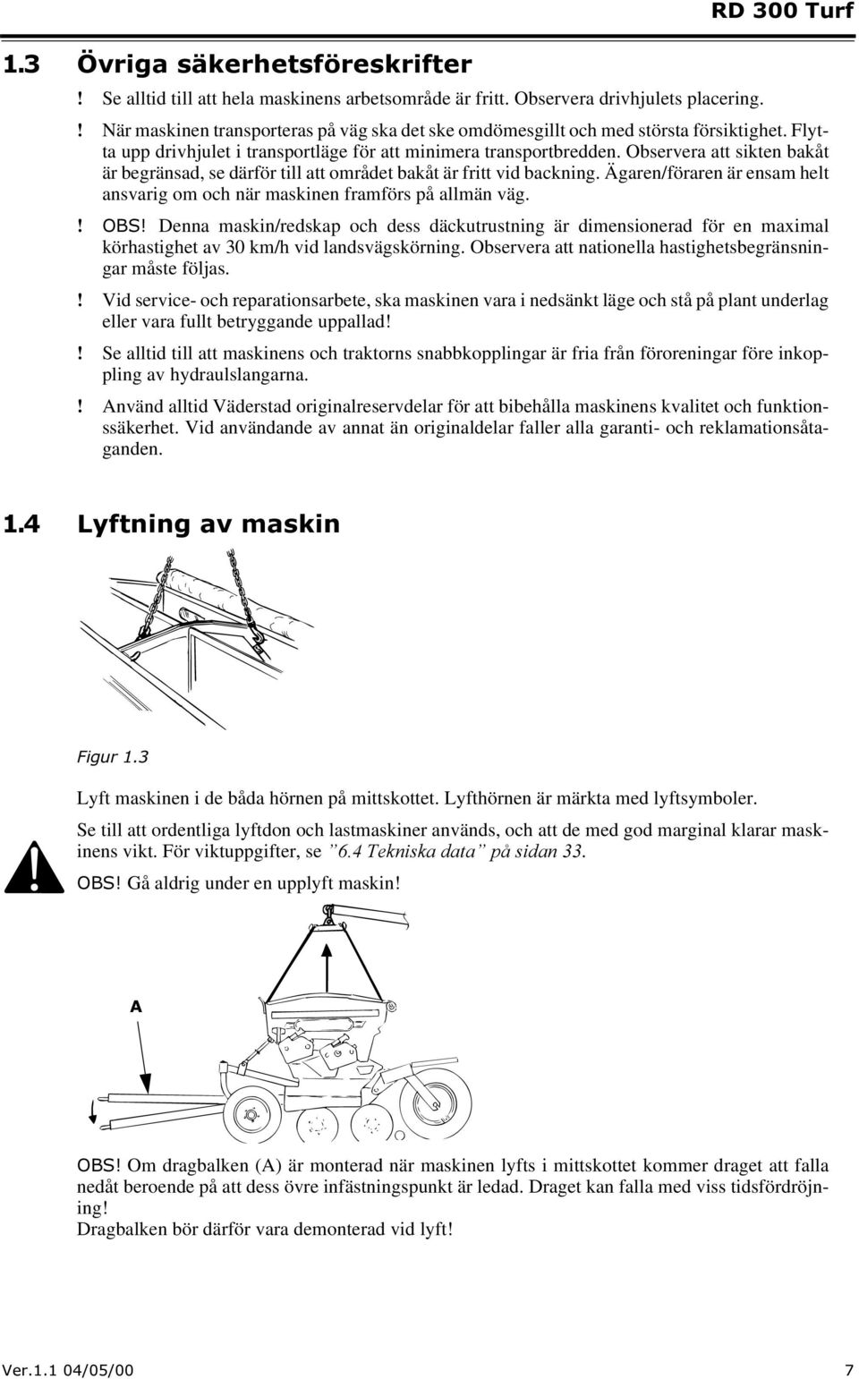 Observera att sikten bakåt är begränsad, se därför till att området bakåt är fritt vid backning. Ägaren/föraren är ensam helt ansvarig om och när maskinen framförs på allmän väg.