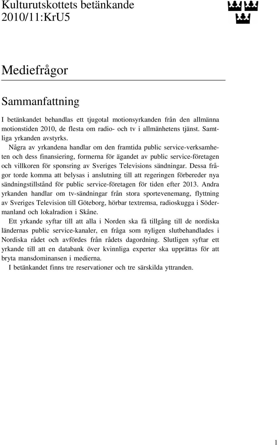Några av yrkandena handlar om den framtida public service-verksamheten och dess finansiering, formerna för ägandet av public service-företagen och villkoren för sponsring av Sveriges Televisions