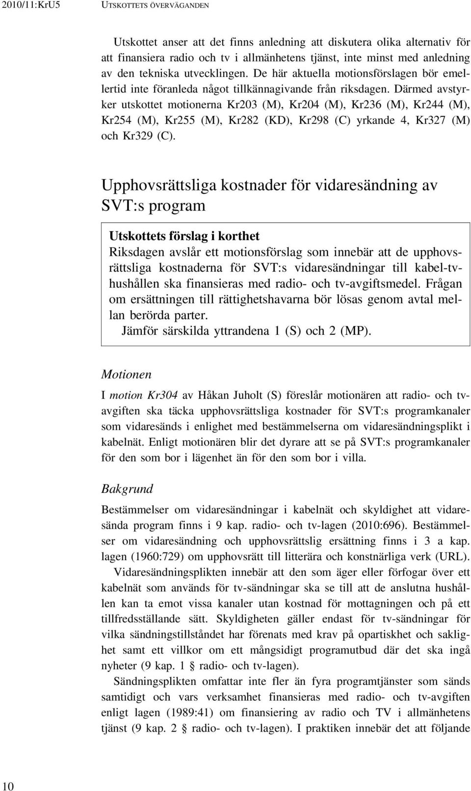 Därmed avstyrker utskottet motionerna Kr203 (M), Kr204 (M), Kr236 (M), Kr244 (M), Kr254 (M), Kr255 (M), Kr282 (KD), Kr298 (C) yrkande 4, Kr327 (M) och Kr329 (C).