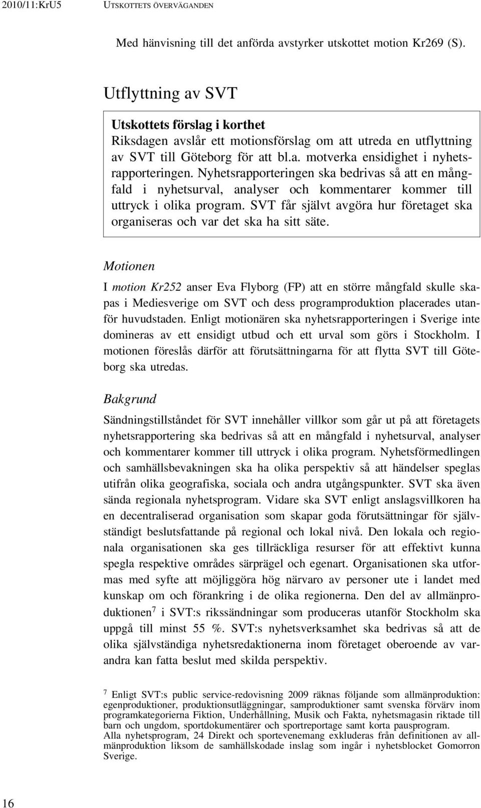 Nyhetsrapporteringen ska bedrivas så att en mångfald i nyhetsurval, analyser och kommentarer kommer till uttryck i olika program.