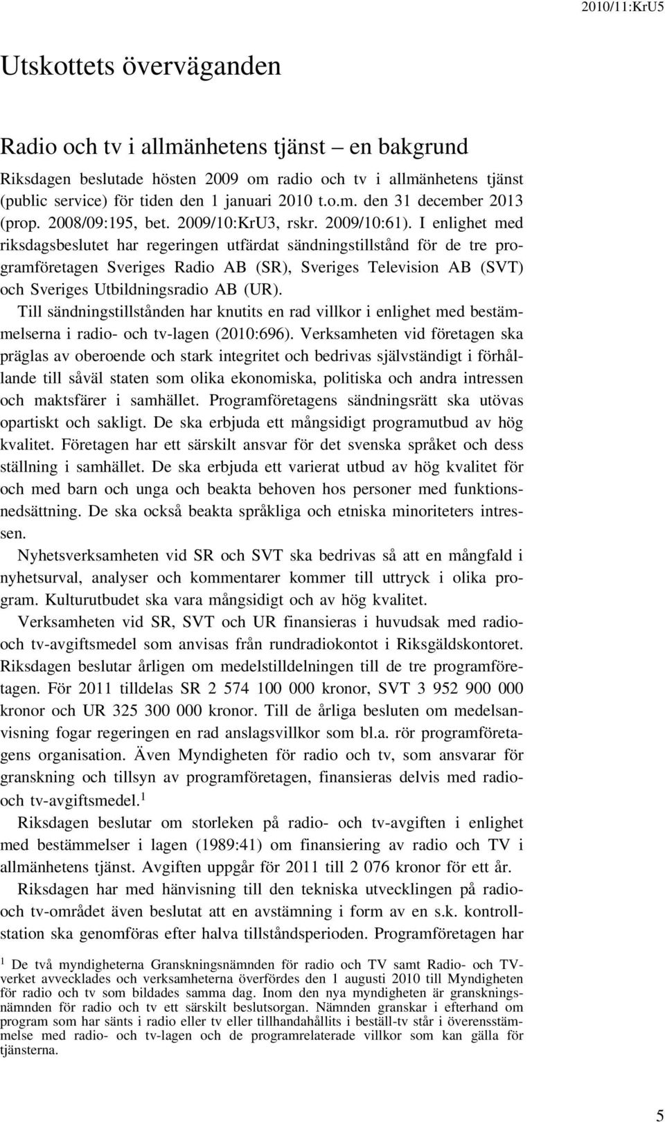 I enlighet med riksdagsbeslutet har regeringen utfärdat sändningstillstånd för de tre programföretagen Sveriges Radio AB (SR), Sveriges Television AB (SVT) och Sveriges Utbildningsradio AB (UR).