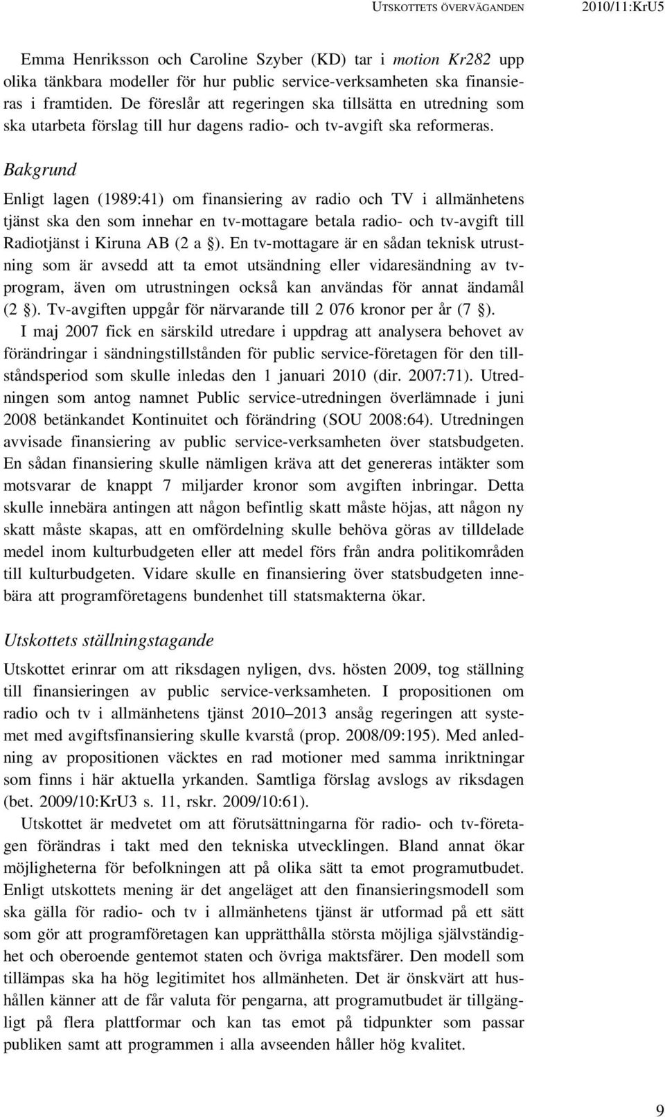 Bakgrund Enligt lagen (1989:41) om finansiering av radio och TV i allmänhetens tjänst ska den som innehar en tv-mottagare betala radio- och tv-avgift till Radiotjänst i Kiruna AB (2 a ).