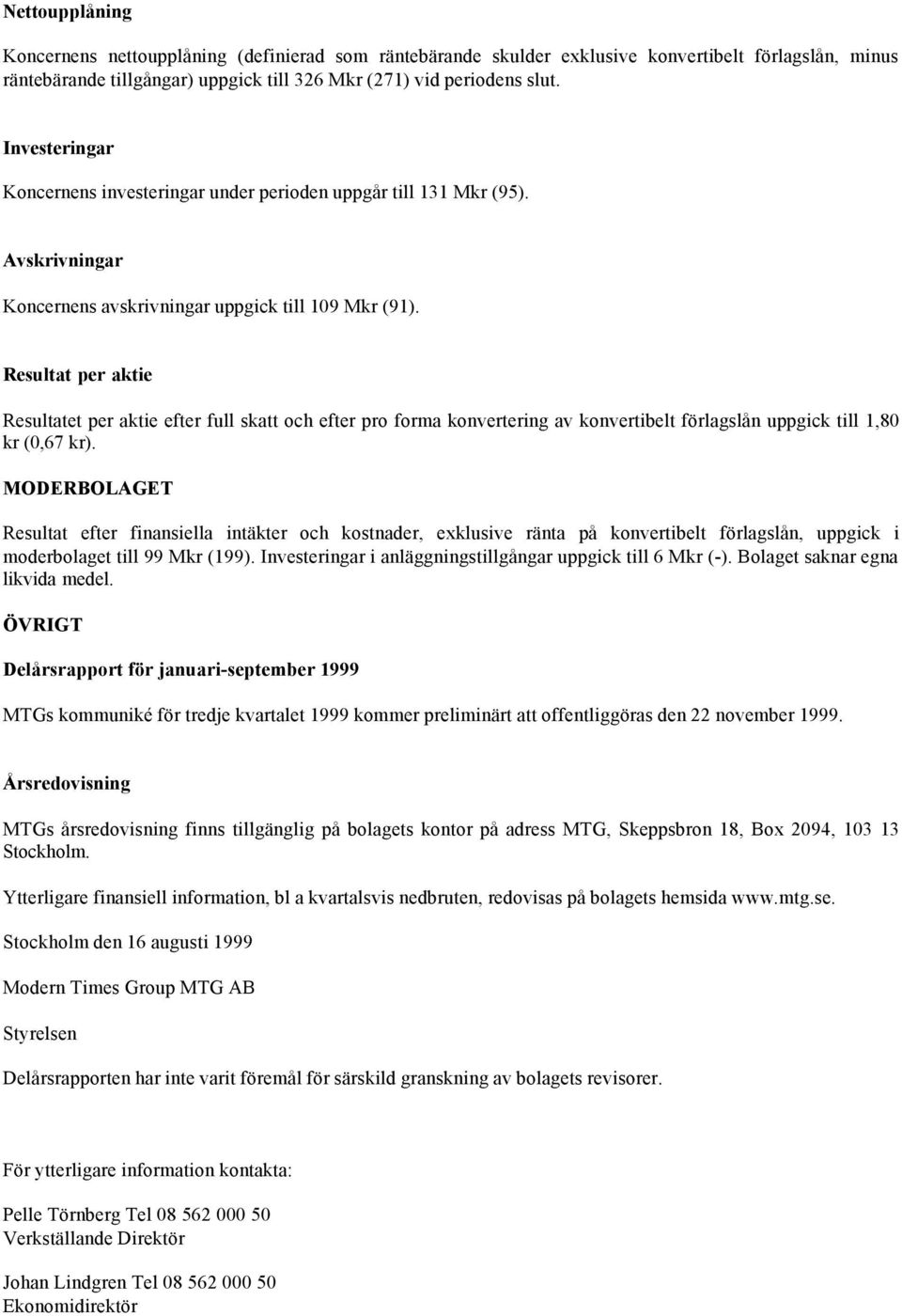 Resultat per aktie Resultatet per aktie efter full skatt och efter pro forma konvertering av konvertibelt förlagslån uppgick till 1,80 kr (0,67 kr).