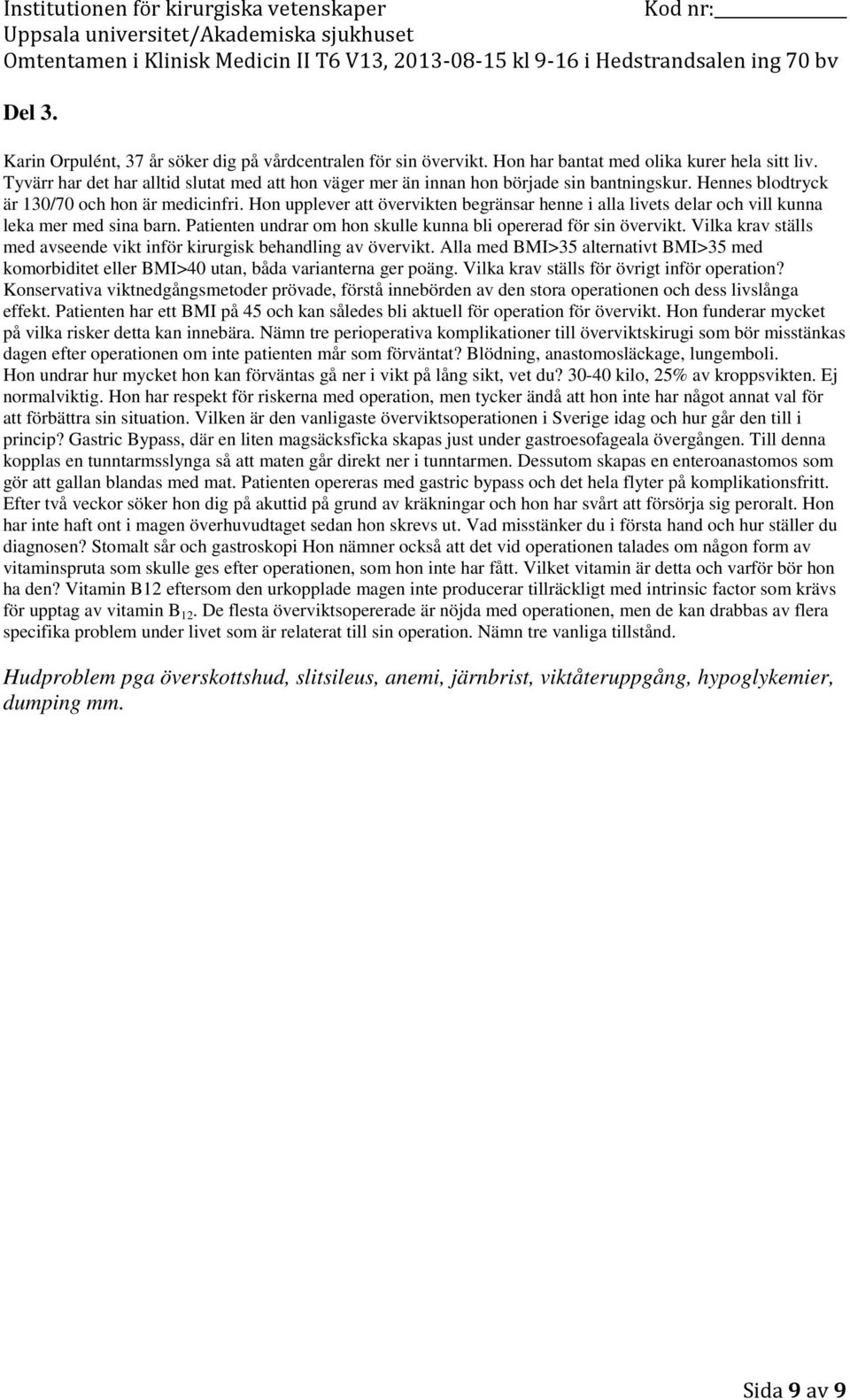 Nämn tre perioperativa komplikationer till överviktskirugi som bör misstänkas dagen efter operationen om inte patienten mår som förväntat? Blödning, anastomosläckage, lungemboli.