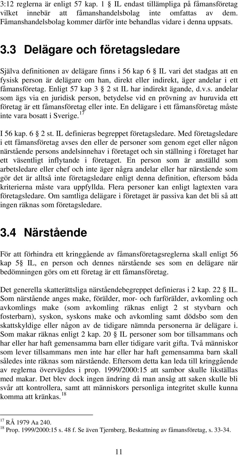 3 Delägare och företagsledare Själva definitionen av delägare finns i 56 kap 6 IL vari det stadgas att en fysisk person är delägare om han, direkt eller indirekt, äger andelar i ett fåmansföretag.