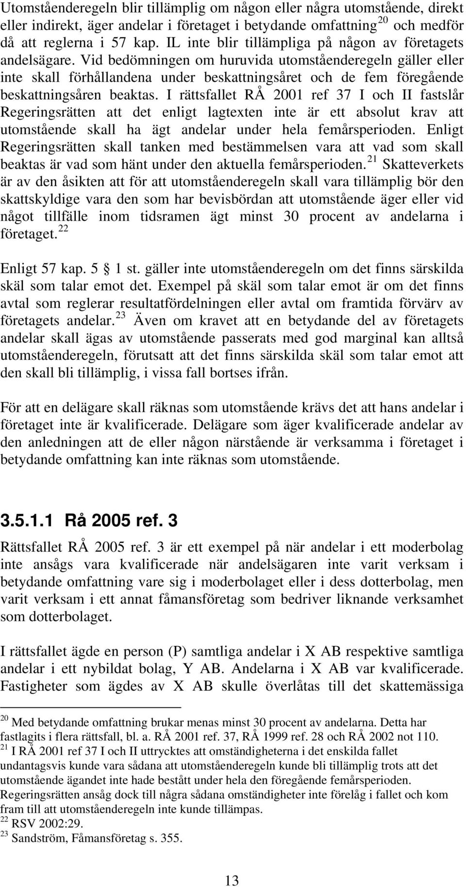 Vid bedömningen om huruvida utomståenderegeln gäller eller inte skall förhållandena under beskattningsåret och de fem föregående beskattningsåren beaktas.