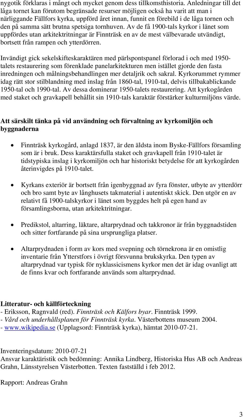 sätt brutna spetsiga tornhuven. Av de få 1900-tals kyrkor i länet som uppfördes utan arkitektritningar är Finnträsk en av de mest välbevarade utvändigt, bortsett från rampen och ytterdörren.