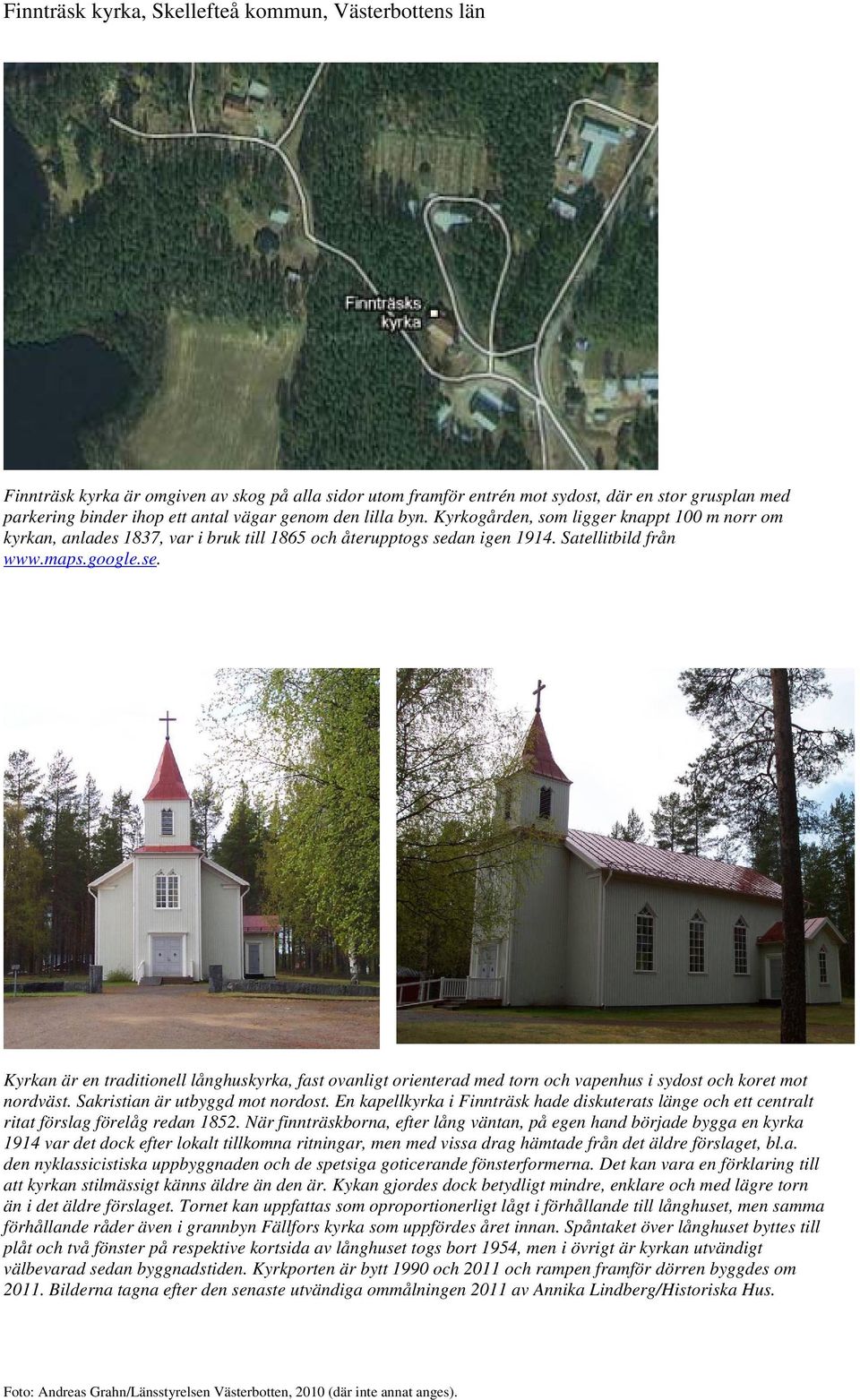 an igen 1914. Satellitbild från www.maps.google.se. Kyrkan är en traditionell långhuskyrka, fast ovanligt orienterad med torn och vapenhus i sydost och koret mot nordväst.