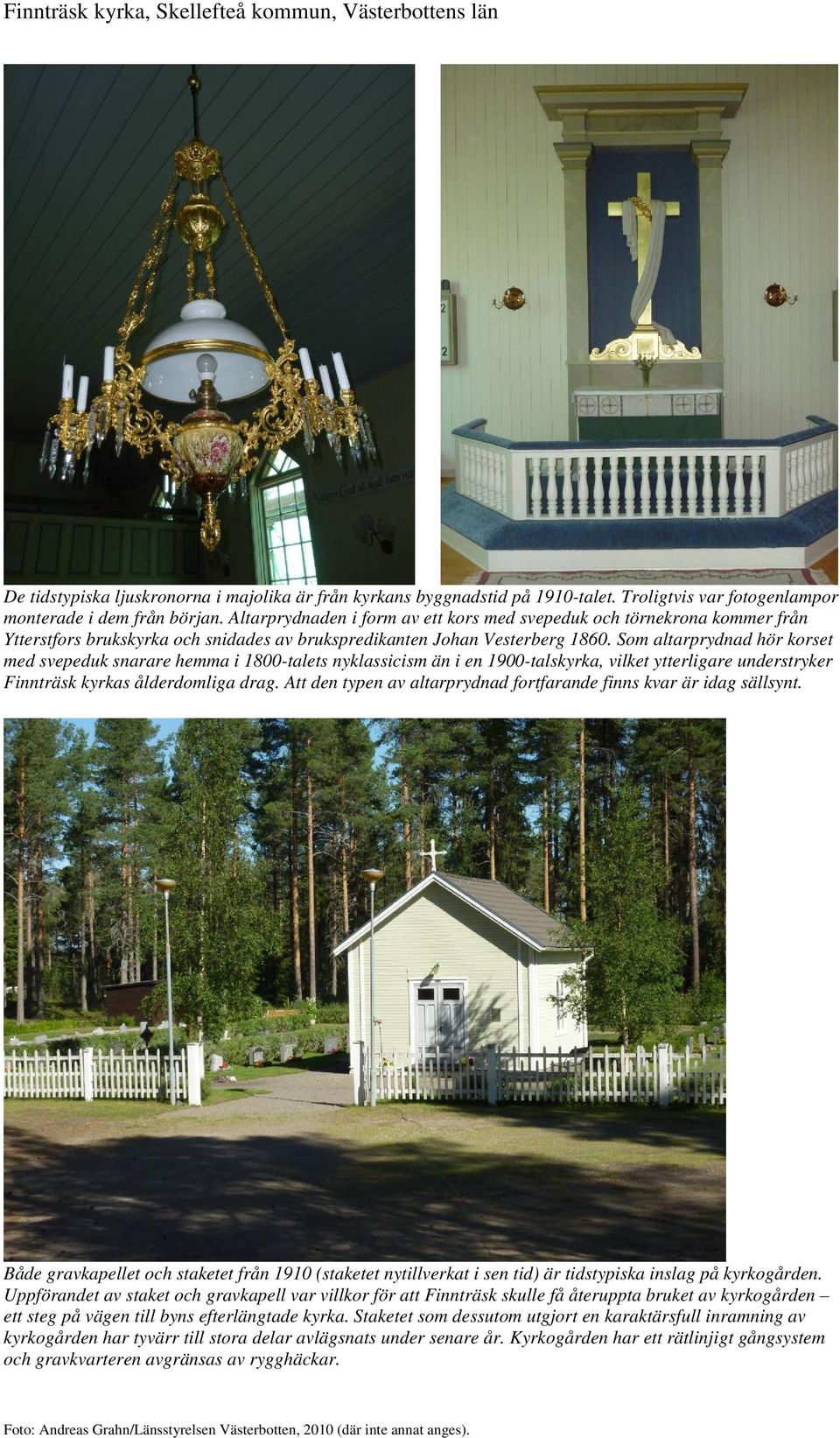 Som altarprydnad hör korset med svepeduk snarare hemma i 1800-talets nyklassicism än i en 1900-talskyrka, vilket ytterligare understryker Finnträsk kyrkas ålderdomliga drag.