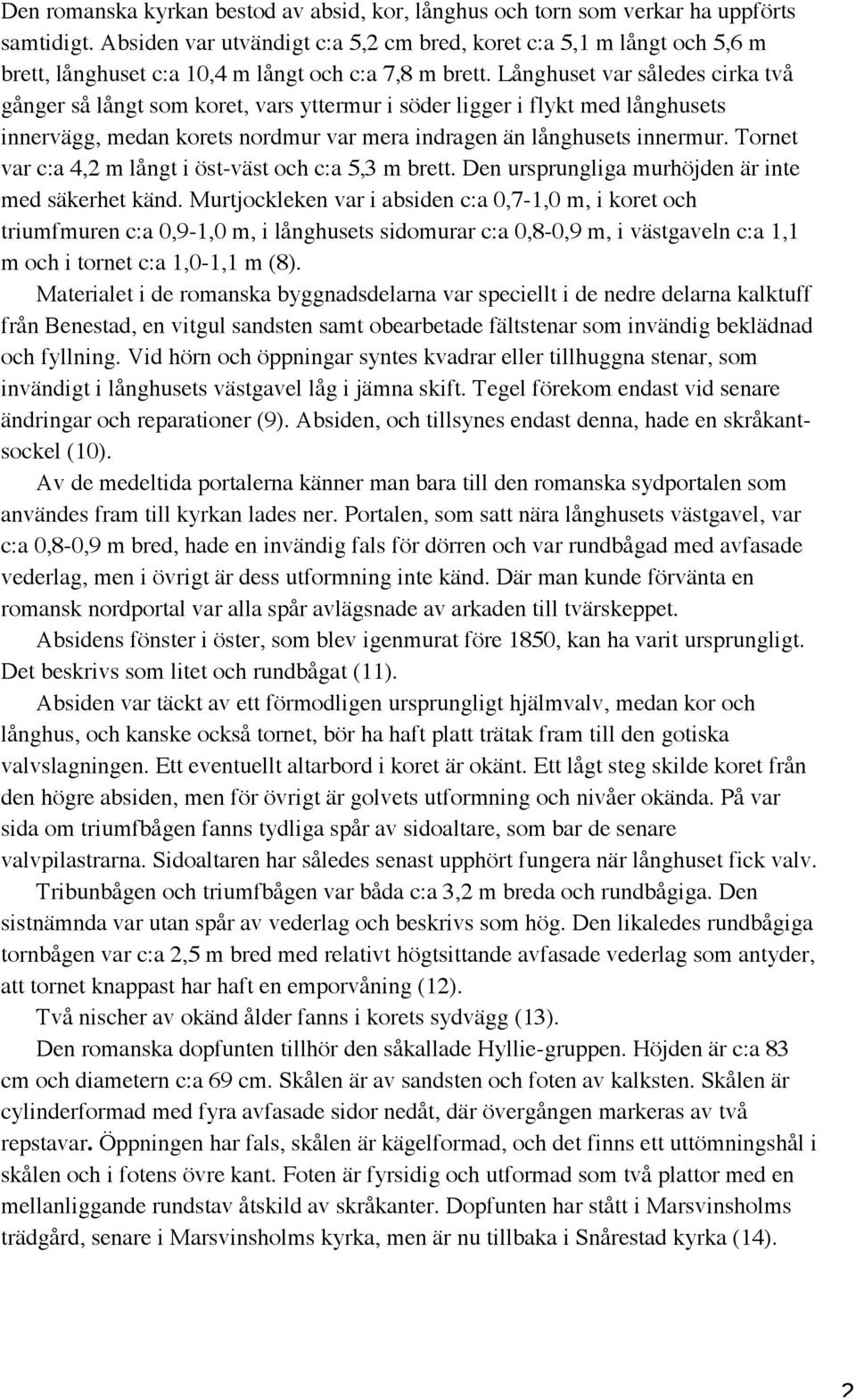 Långhuset var således cirka två gånger så långt som koret, vars yttermur i söder ligger i flykt med långhusets innervägg, medan korets nordmur var mera indragen än långhusets innermur.