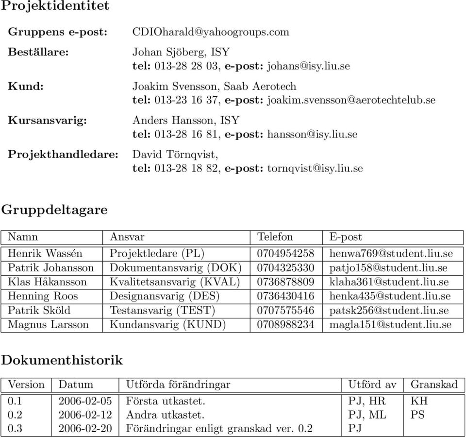 se David Törnqvist, tel: 013-28 18 82, e-post: tornqvist@isy.liu.se Gruppdeltagare Namn Ansvar Telefon E-post Henrik Wassén Projektledare (PL) 0704954258 henwa769@student.liu.se Patrik Johansson Dokumentansvarig (DOK) 0704325330 patjo158@student.