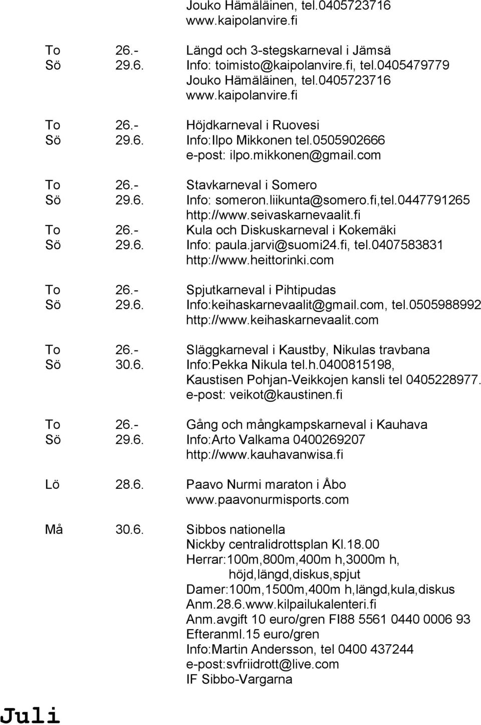 - Kula och Diskuskarneval i Kokemäki Sö 29.6. Info: paula.jarvi@suomi24.fi, tel.0407583831 http://www.heittorinki.com To 26.- Spjutkarneval i Pihtipudas Sö 29.6. Info:keihaskarnevaalit@gmail.com, tel.