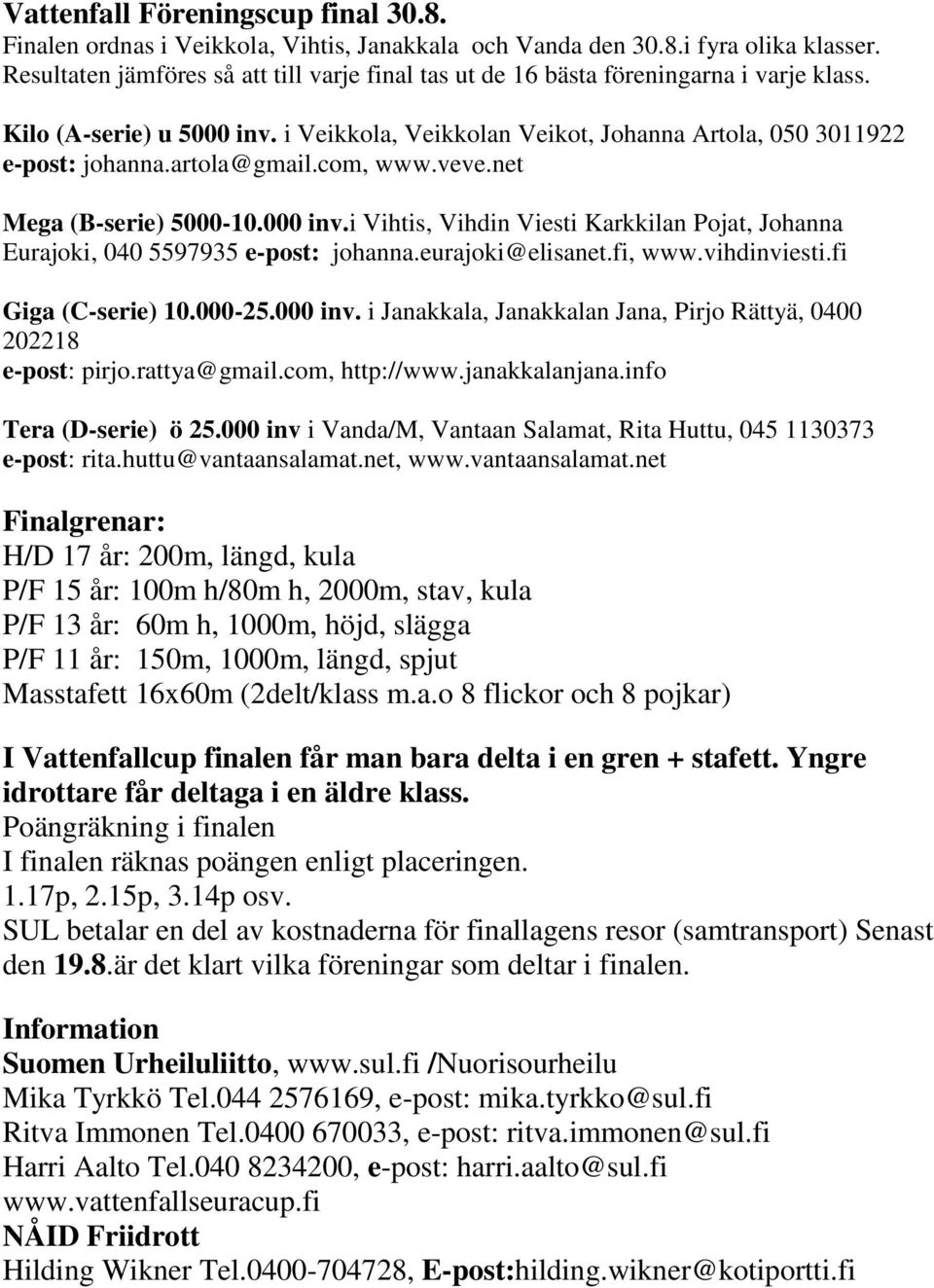 artola@gmail.com, www.veve.net Mega (B-serie) 5000-10.000 inv.i Vihtis, Vihdin Viesti Karkkilan Pojat, Johanna Eurajoki, 040 5597935 e-post: johanna.eurajoki@elisanet.fi, www.vihdinviesti.