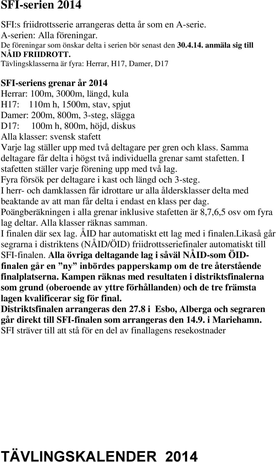 höjd, diskus Alla klasser: svensk stafett Varje lag ställer upp med två deltagare per gren och klass. Samma deltagare får delta i högst två individuella grenar samt stafetten.
