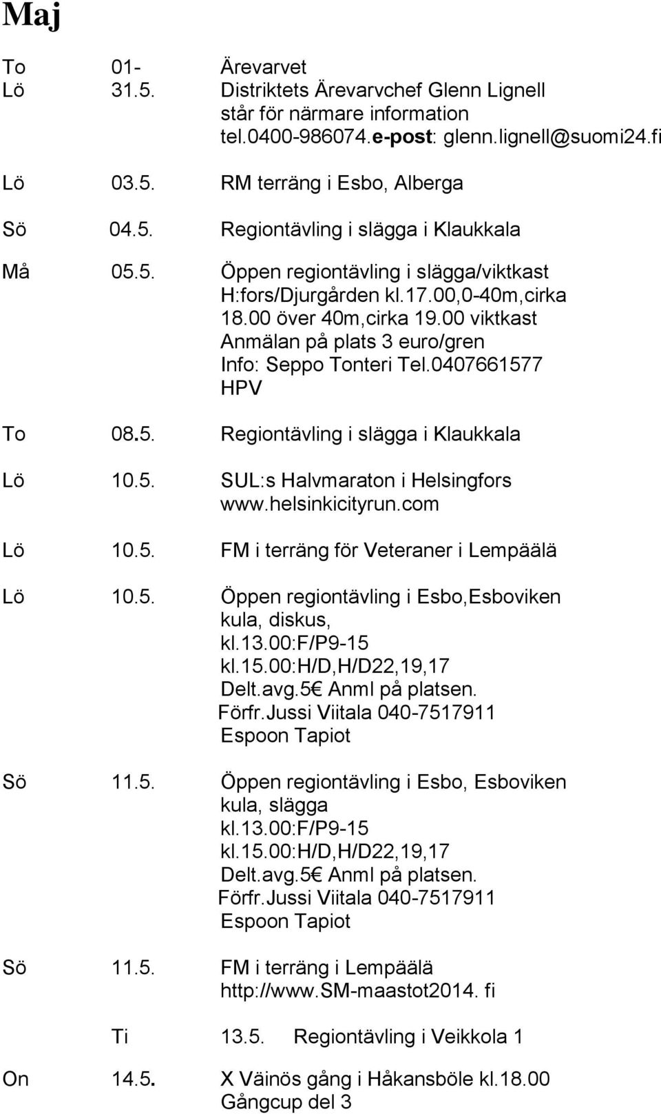 5. SUL:s Halvmaraton i Helsingfors www.helsinkicityrun.com Lö 10.5. FM i terräng för Veteraner i Lempäälä Lö 10.5. Öppen regiontävling i Esbo,Esboviken kula, diskus, kl.13.00:f/p9-15 