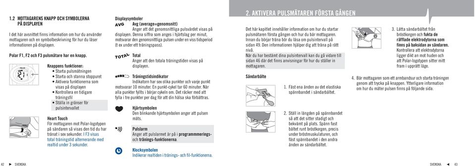 Knappens funktioner: Starta pulsmätningen Starta och stanna stoppuret Aktivera funktionerna som visas på displayen Kontrollera en tidigare träningsfil Ställa in gränser för pulsintervallet Heart