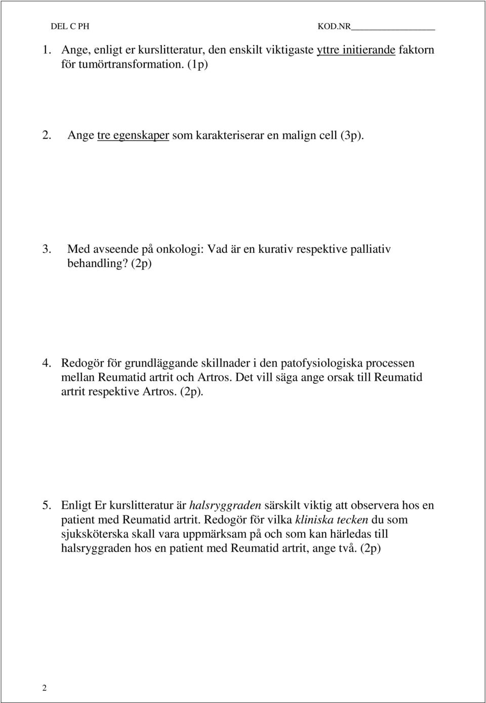 Redogör för grundläggande skillnader i den patofysiologiska processen mellan Reumatid artrit och Artros. Det vill säga ange orsak till Reumatid artrit respektive Artros. (2p). 5.