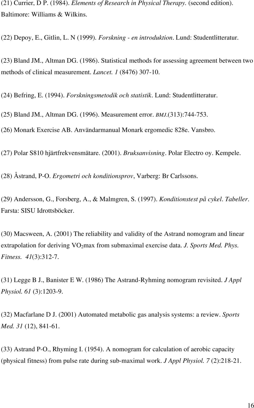 Forskningsmetodik och statistik. Lund: Studentlitteratur. (25) Bland JM., Altman DG. (1996). Measurement error. BMJ.(313):744-753. (26) Monark Exercise AB. Användarmanual Monark ergomedic 828e.