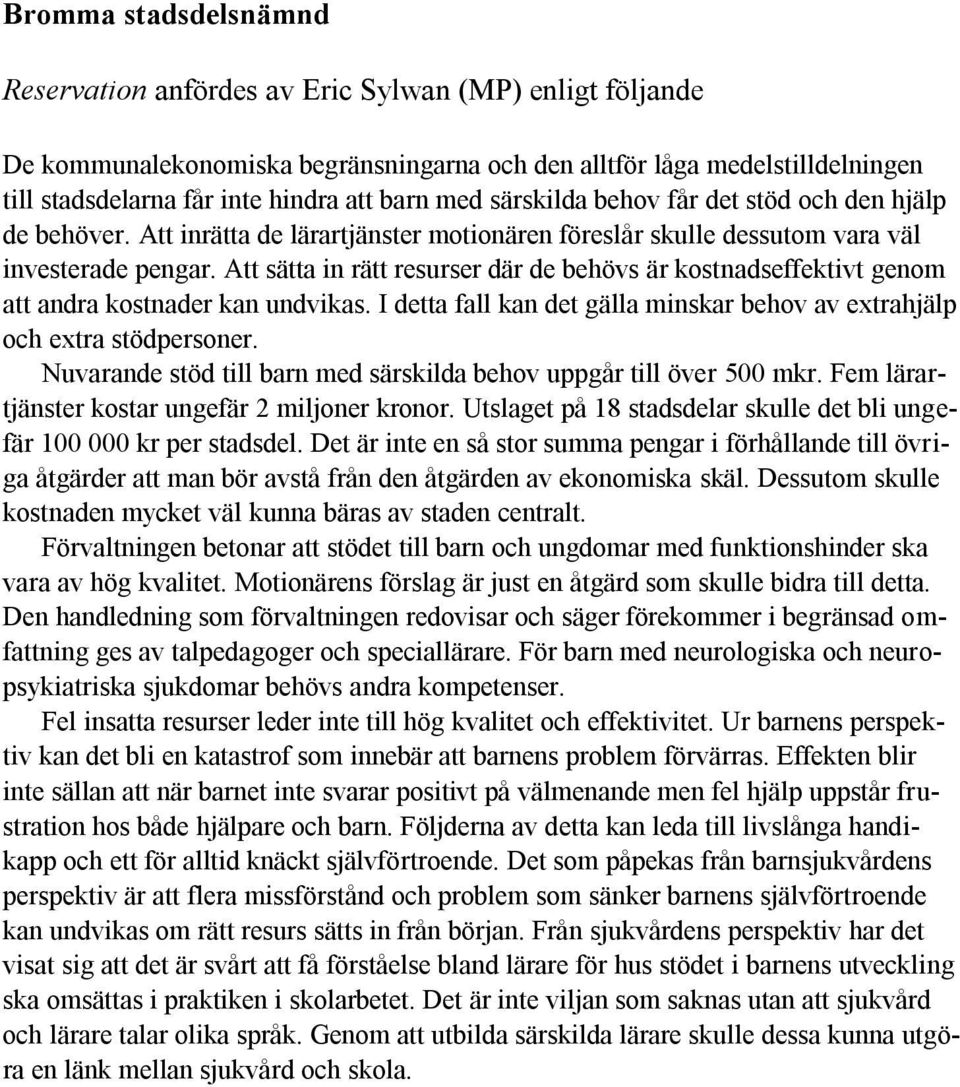 Att sätta in rätt resurser där de behövs är kostnadseffektivt genom att andra kostnader kan undvikas. I detta fall kan det gälla minskar behov av extrahjälp och extra stödpersoner.
