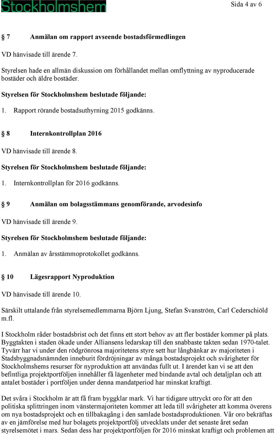 8 Internkontrollplan 2016 VD hänvisade till ärende 8. 1. Internkontrollplan för 2016 godkänns. 9 Anmälan om bolagsstämmans genomförande, arvodesinfo VD hänvisade till ärende 9. 1. Anmälan av årsstämmoprotokollet godkänns.