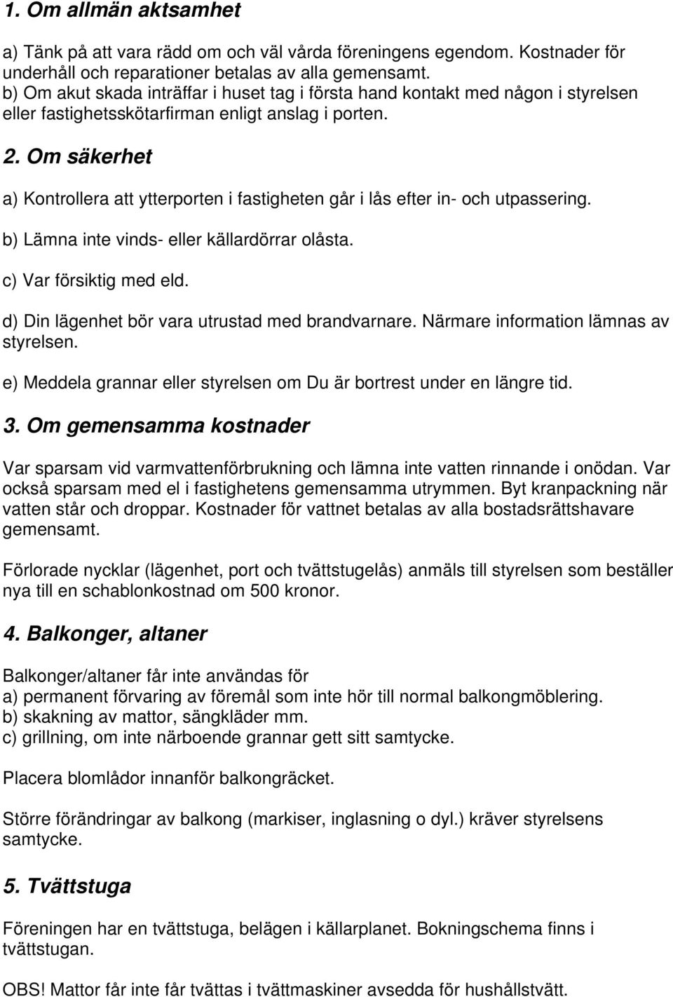 Om säkerhet a) Kontrollera att ytterporten i fastigheten går i lås efter in- och utpassering. b) Lämna inte vinds- eller källardörrar olåsta. c) Var försiktig med eld.