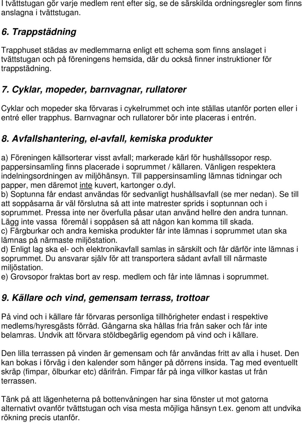 Cyklar, mopeder, barnvagnar, rullatorer Cyklar och mopeder ska förvaras i cykelrummet och inte ställas utanför porten eller i entré eller trapphus.