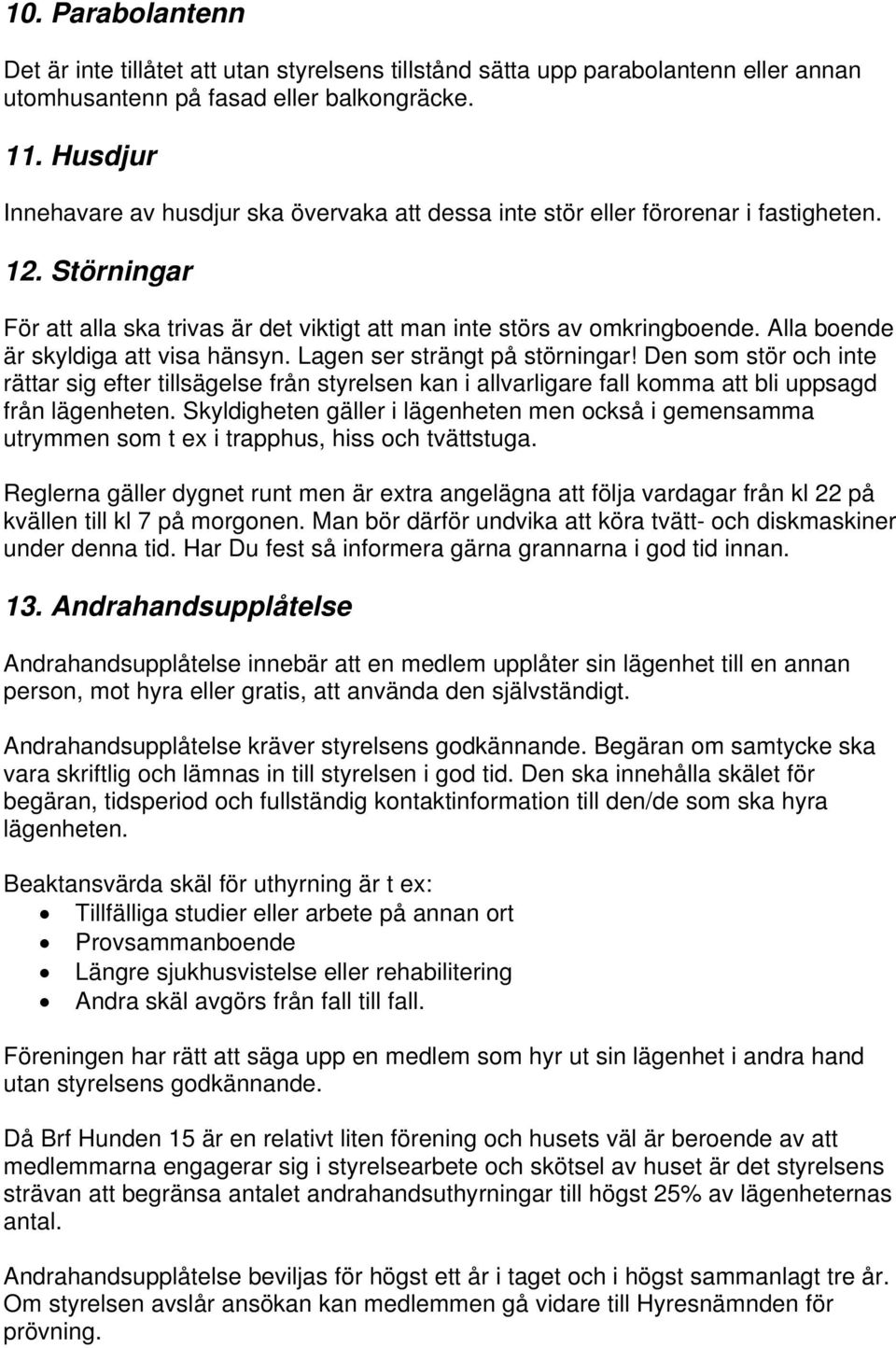 Alla boende är skyldiga att visa hänsyn. Lagen ser strängt på störningar!