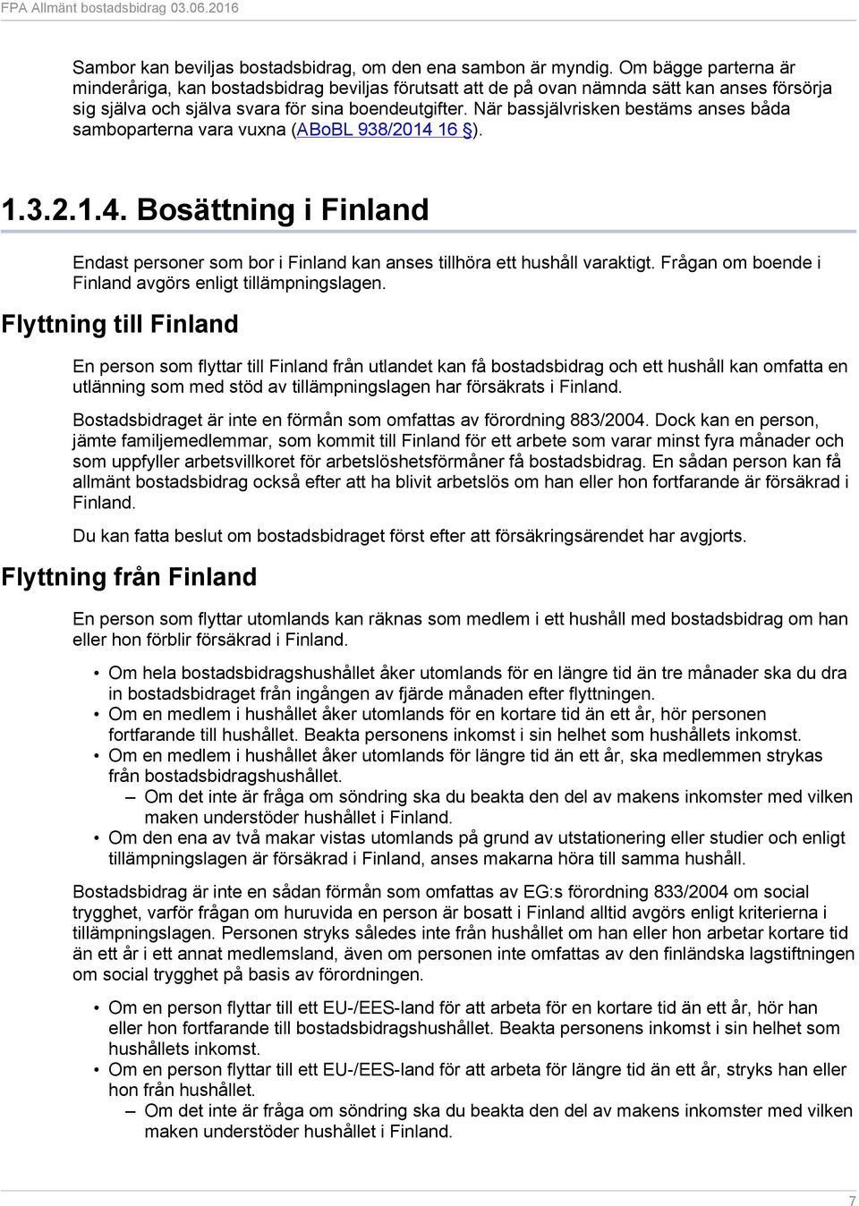 När bassjälvrisken bestäms anses båda samboparterna vara vuxna (ABoBL 938/2014 16 ). 1.3.2.1.4. Bosättning i Finland Endast personer som bor i Finland kan anses tillhöra ett hushåll varaktigt.