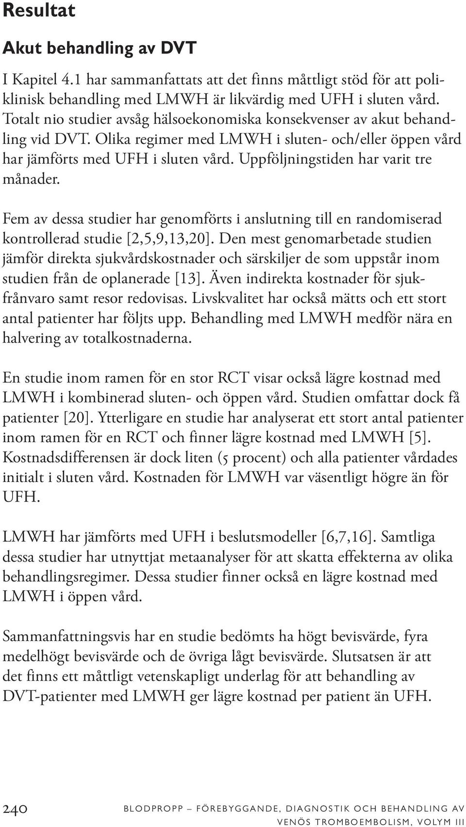 Uppföljningstiden har varit tre månader. Fem av dessa studier har genomförts i anslutning till en randomiserad kontrollerad studie [2,5,9,13,20].