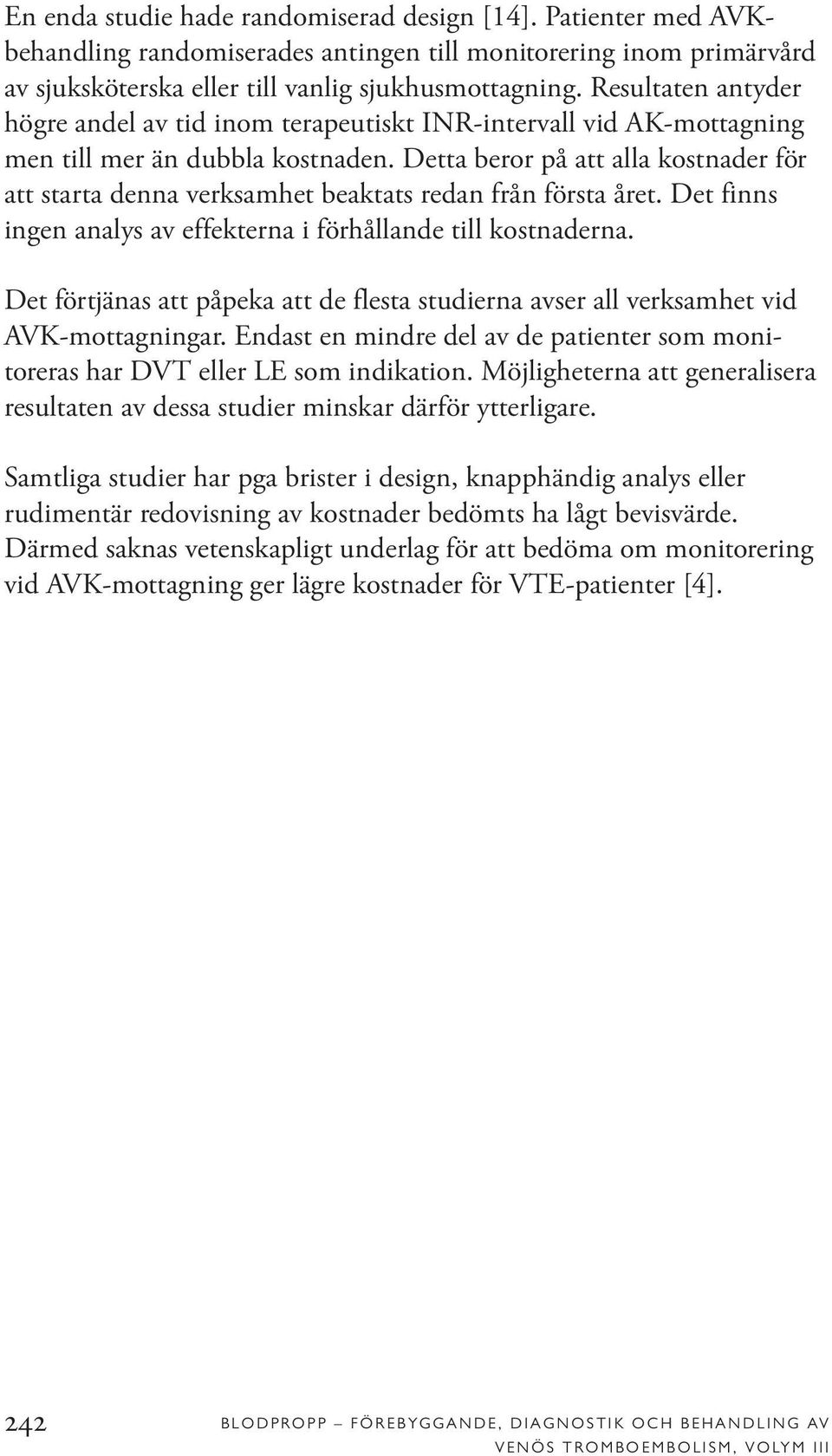 Detta beror på att alla kostnader för att starta denna verksamhet beaktats redan från första året. Det finns ingen analys av effekterna i förhållande till kostnaderna.