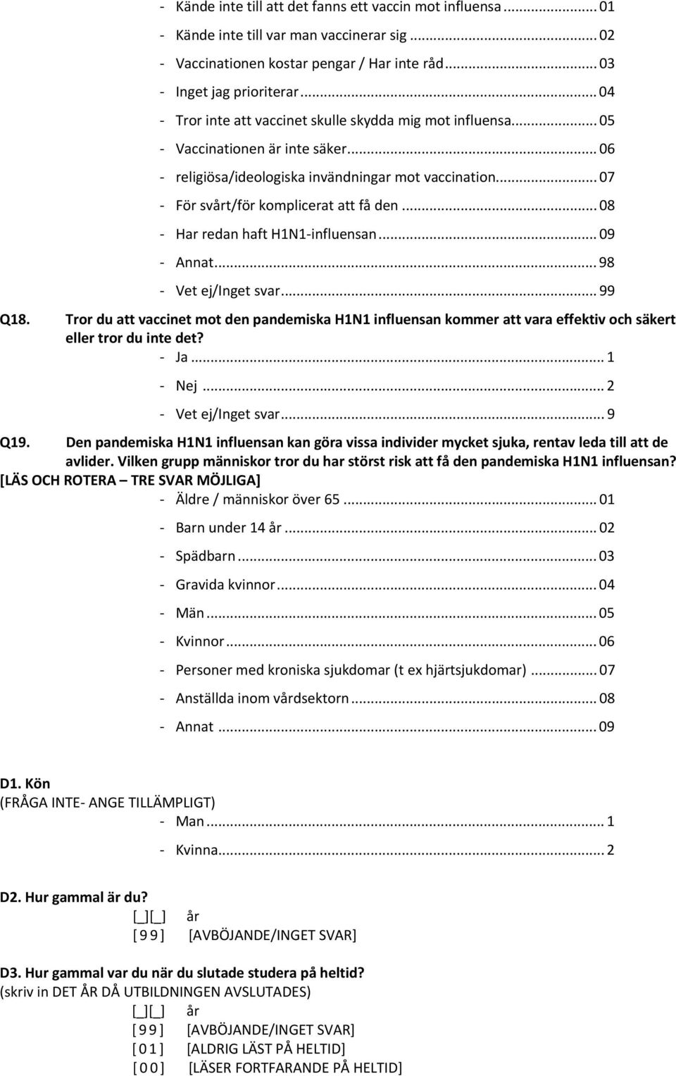 .. 08 Har redan haft H1N1 influensan... 09 Annat... 98 Vet ej/inget svar... 99 Q18. Tror du att vaccinet mot den pandemiska H1N1 influensan kommer att vara effektiv och säkert eller tror du inte det?