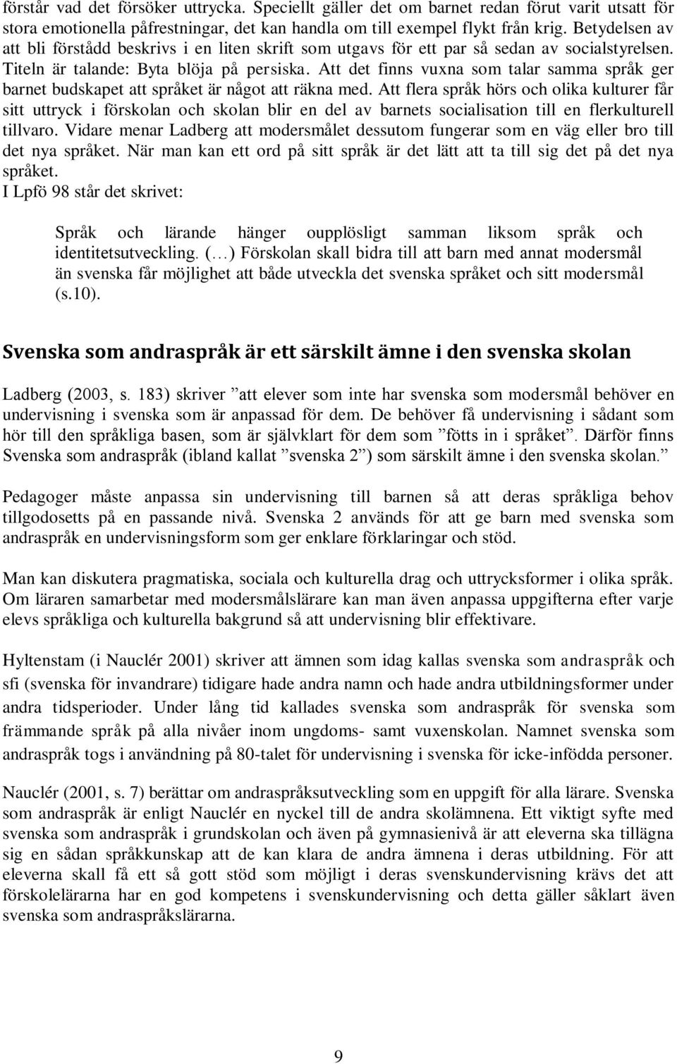 Att det finns vuxna som talar samma språk ger barnet budskapet att språket är något att räkna med.